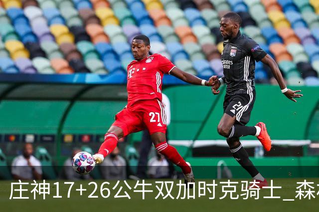 庄神17+26公牛双加时克骑士 森林狼擒熊3连胜